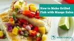 How to Make Grilled Fish with Mango Salsa