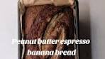 Peanut butter banana bread with a splash of espresso, all ...