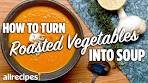 How to Turn Roasted Vegetables Into Soup | You Can Cook ...