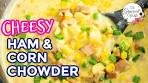 Cheesy Ham and Corn Chowder
