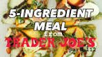 5-ingredient meal you can make from Trader Joe's part 112 ...