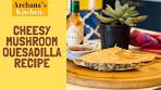 Cheesy Mushroom Quesadilla Recipe | Dinner | Snack ...