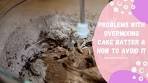 Problems With Overmixing Cake Batter & How To Avoid It