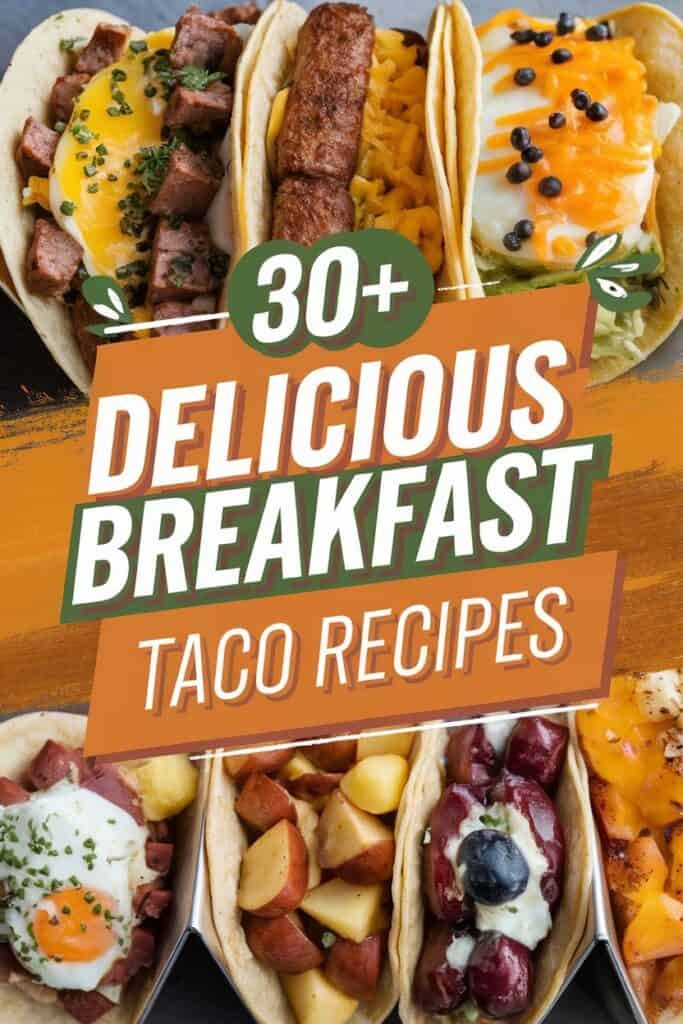 A vibrant assortment of breakfast tacos featuring eggs, sausage, cheese, and potatoes, accompanied by the text "30+ Delicious Breakfast Taco Recipes," showcasing a variety of tasty ingredients and preparations.